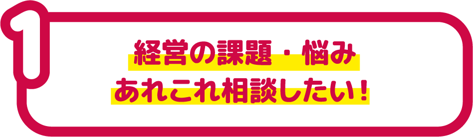 経営の課題・悩み あれこれ相談したい!
