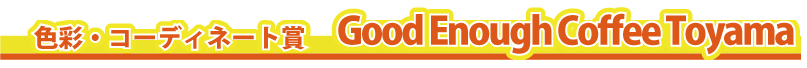 �F�ʁE�R�[�f�B�l�[�g�܁@�@�@Good�@Enough�@Coffee�@Toyama